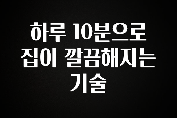 품절이 임박한 하루 10분으로 집이 깔끔해지는 기술 군말없이 소개합니다