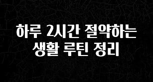 찐공개 하루 2시간 절약하는 생활 루틴 정리 클릭해보세요