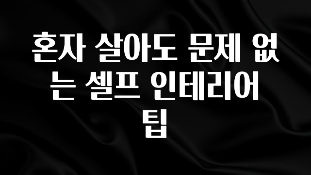 추가정보 혼자 살아도 문제 없는 셀프 인테리어 팁 바로 소개합니다.