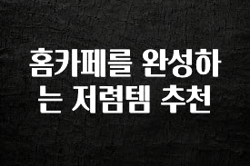 바로클릭 홈카페를 완성하는 저렴템 추천 30초면 확인 가능합니다